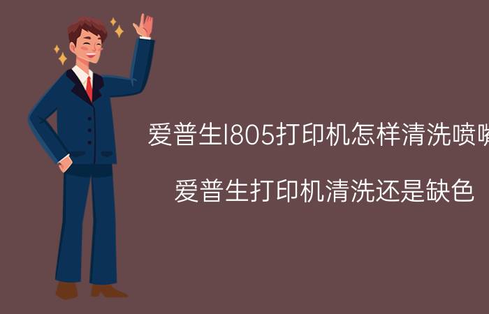 爱普生l805打印机怎样清洗喷嘴 爱普生打印机清洗还是缺色？